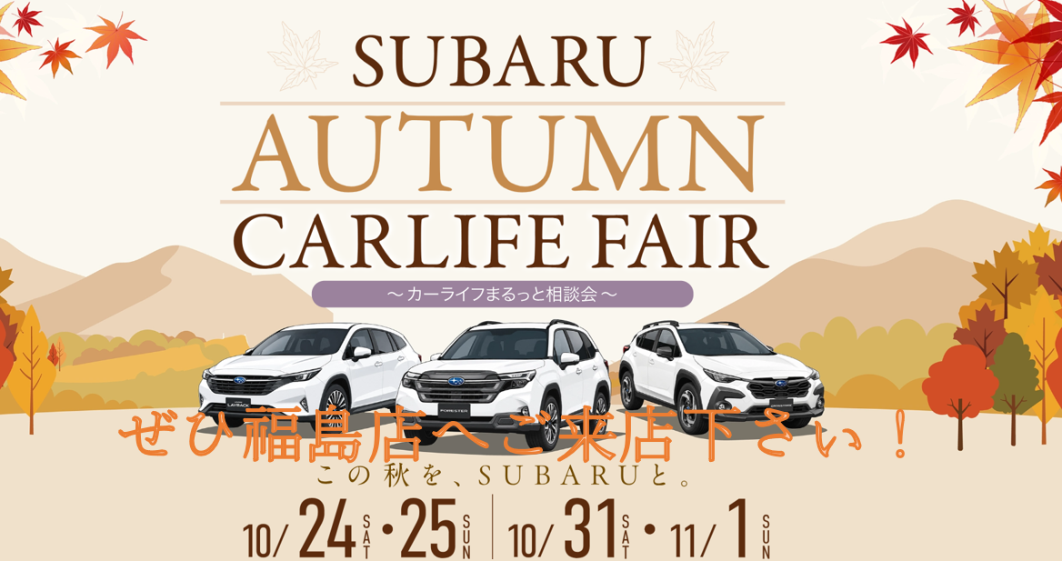 ☆福島店☆　SUBARU　AUTUMN CARLIFE FAIR 開催中です！