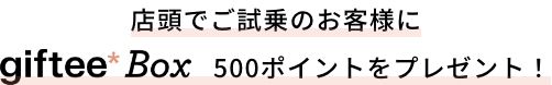 店頭でご試乗のお客様にgiftee Box500ポイントをプレゼント！