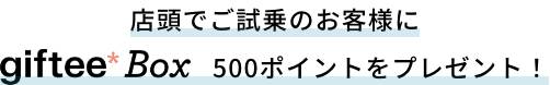 店頭でご試乗のお客様にgiftee Box500ポイントをプレゼント！